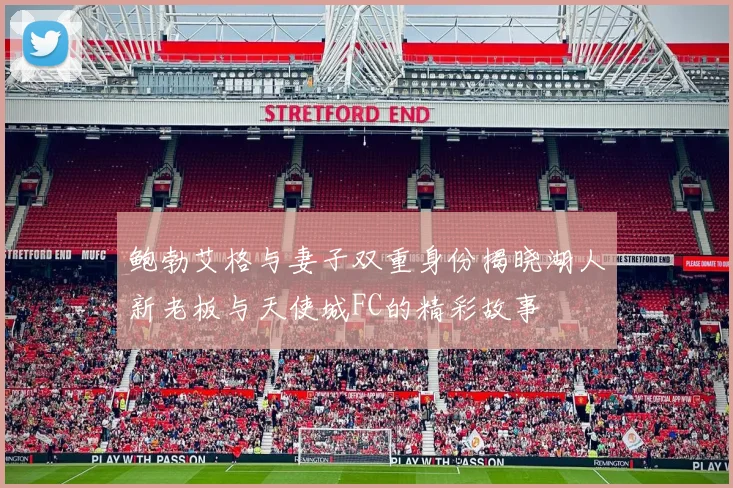 鲍勃艾格与妻子双重身份揭晓湖人新老板与天使城FC的精彩故事